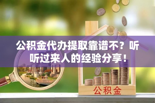 崇礼公积金代办提取靠谱不？听听过来人的经验分享！