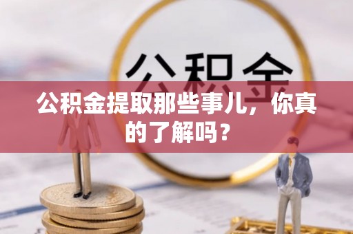崇礼公积金提取那些事儿，你真的了解吗？