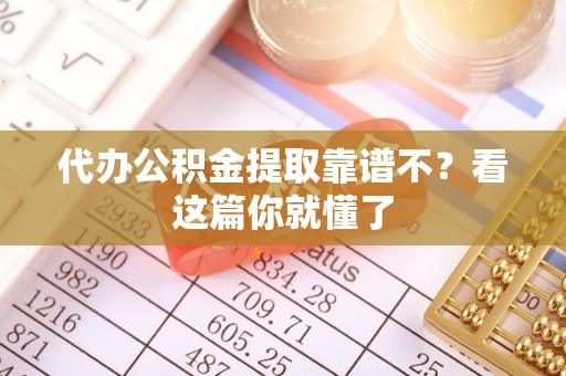 崇礼代办公积金提取靠谱不？看这篇你就懂了