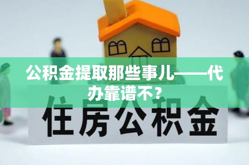 崇礼公积金提取那些事儿——代办靠谱不？
