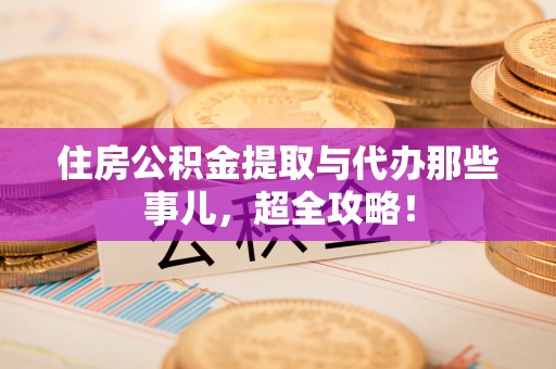 崇礼住房公积金提取与代办那些事儿，超全攻略！