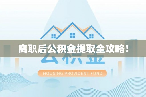 崇礼离职后公积金提取全攻略！