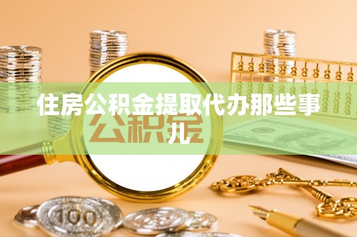 崇礼住房公积金提取代办那些事儿