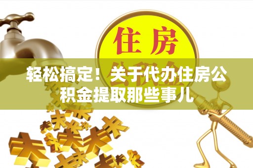 崇礼轻松搞定！关于代办住房公积金提取那些事儿