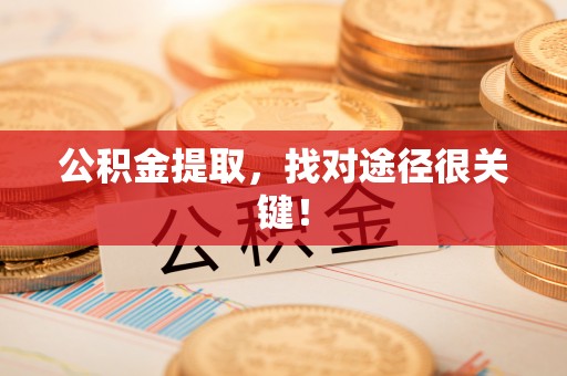 崇礼公积金提取，找对途径很关键！
