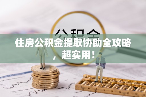 崇礼住房公积金提取协助全攻略，超实用！