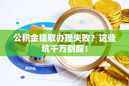 崇礼公积金提取办理失败？这些坑千万别踩！