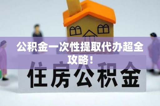 崇礼公积金一次性提取代办超全攻略！