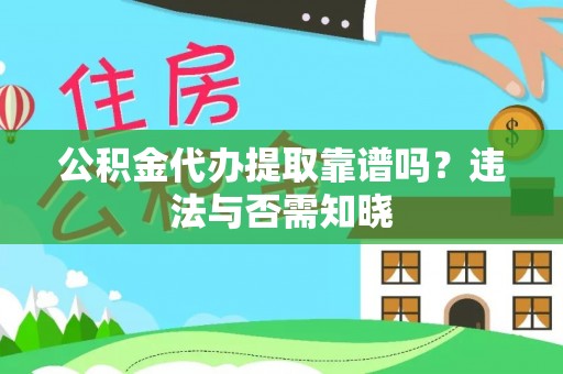 崇礼公积金代办提取靠谱吗？违法与否需知晓