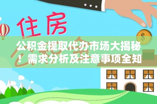 崇礼公积金提取代办市场大揭秘！需求分析及注意事项全知道