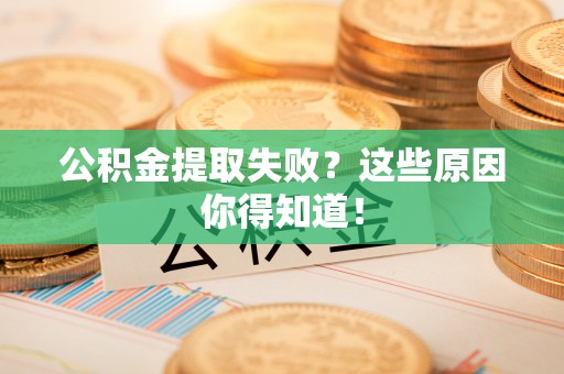 崇礼公积金提取失败？这些原因你得知道！