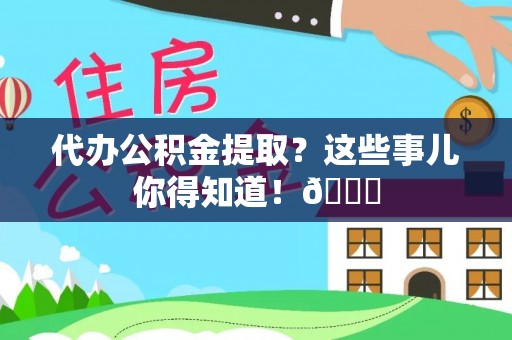 崇礼代办公积金提取？这些事儿你得知道！😎