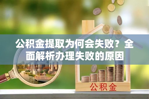 崇礼公积金提取为何会失败？全面解析办理失败的原因