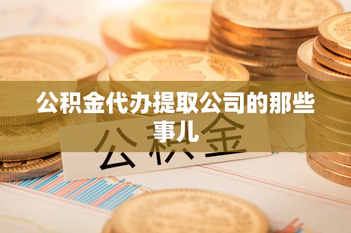 崇礼公积金代办提取公司的那些事儿