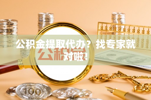 崇礼公积金提取代办？找专家就对啦！