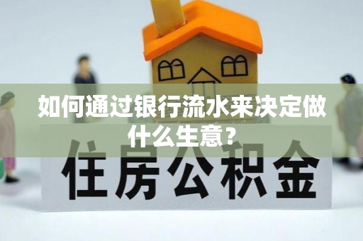 崇礼如何通过银行流水来决定做什么生意？