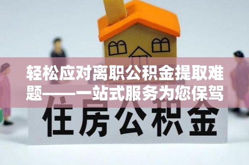 崇礼轻松应对离职公积金提取难题——一站式服务为您保驾护航