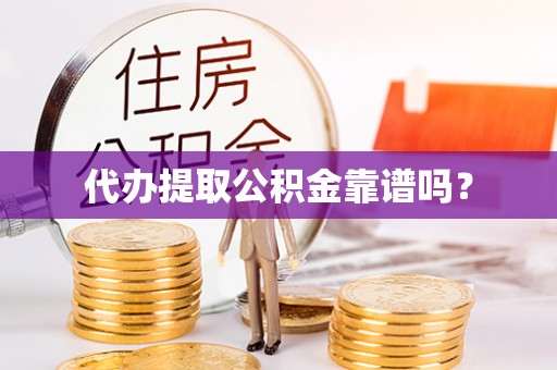 崇礼代办提取公积金靠谱吗？