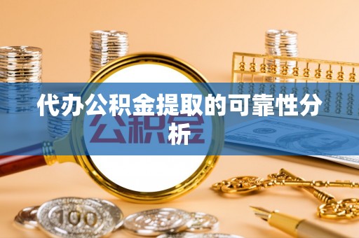 崇礼代办公积金提取的可靠性分析