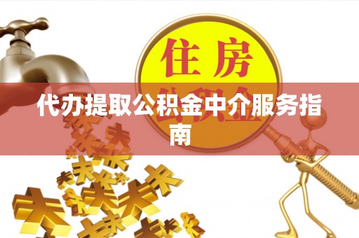崇礼代办提取公积金中介服务指南