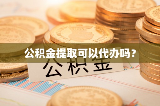 崇礼公积金提取可以代办吗？
