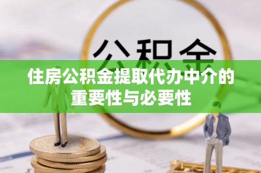 崇礼住房公积金提取代办中介的重要性与必要性