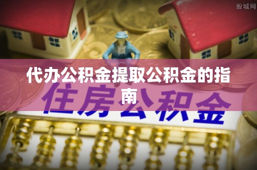 崇礼代办公积金提取公积金的指南