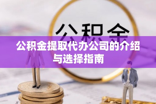 崇礼公积金提取代办公司的介绍与选择指南