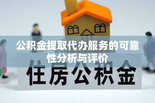 崇礼公积金提取代办服务的可靠性分析与评价