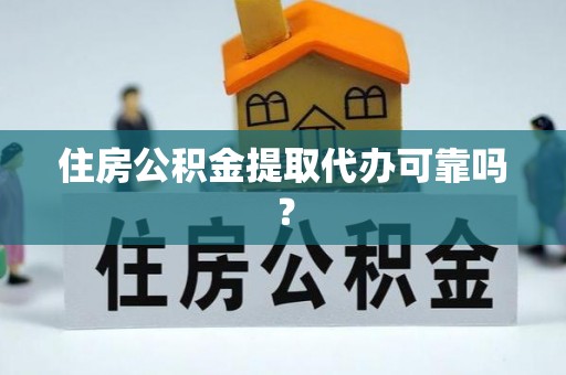 崇礼住房公积金提取代办可靠吗？