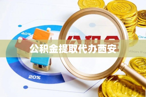 崇礼公积金提取代办西安