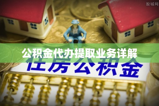 崇礼公积金代办提取业务详解