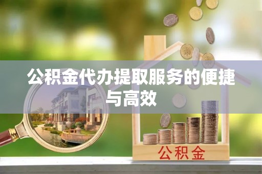 崇礼公积金代办提取服务的便捷与高效
