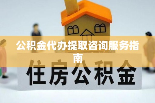 崇礼公积金代办提取咨询服务指南