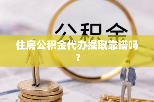 崇礼住房公积金代办提取靠谱吗？