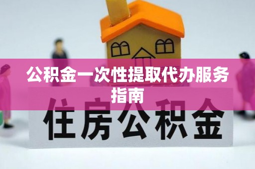 崇礼公积金一次性提取代办服务指南