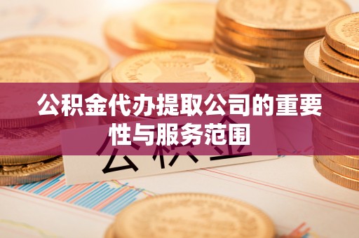 崇礼公积金代办提取公司的重要性与服务范围
