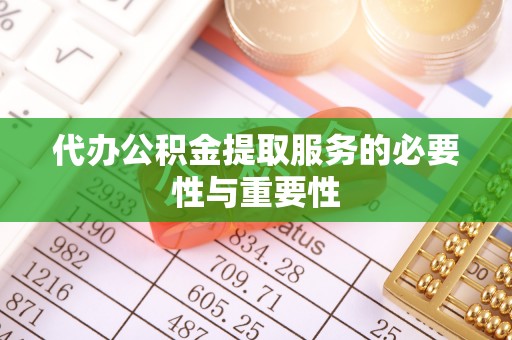 崇礼代办公积金提取服务的必要性与重要性