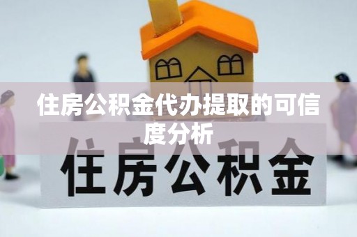 崇礼住房公积金代办提取的可信度分析