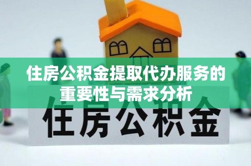 崇礼住房公积金提取代办服务的重要性与需求分析