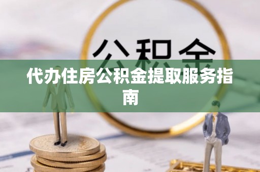 崇礼代办住房公积金提取服务指南