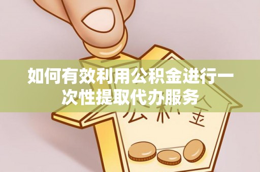 崇礼如何有效利用公积金进行一次性提取代办服务
