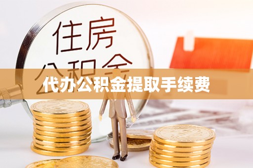 崇礼代办公积金提取手续费