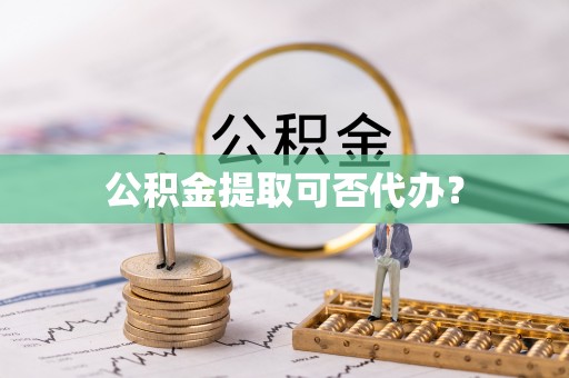 崇礼公积金提取可否代办？