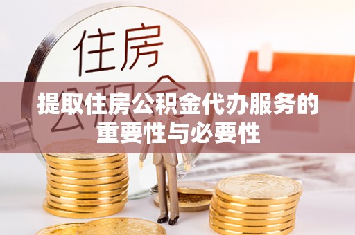 崇礼提取住房公积金代办服务的重要性与必要性
