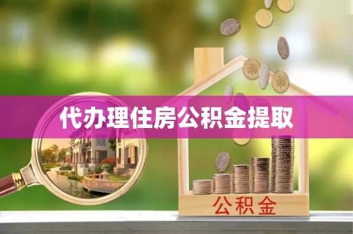 崇礼代办理住房公积金提取