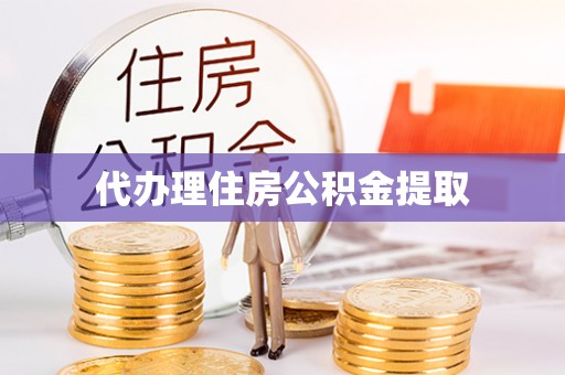 崇礼代办理住房公积金提取