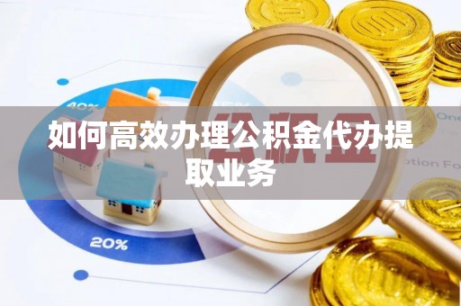 崇礼如何高效办理公积金代办提取业务