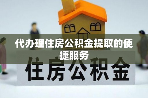 崇礼代办理住房公积金提取的便捷服务