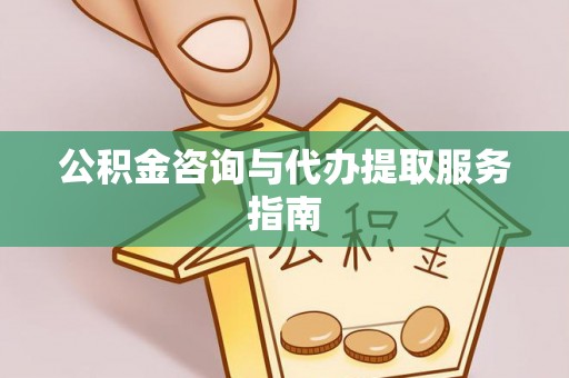 崇礼公积金咨询与代办提取服务指南